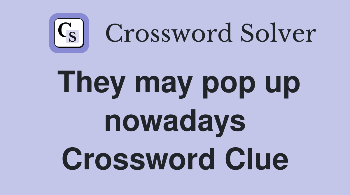 They may pop up nowadays Crossword Clue
