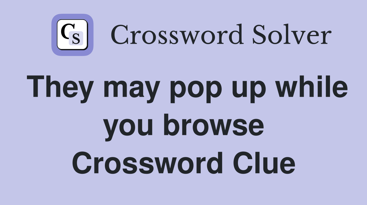 They may pop up while you browse Crossword Clue