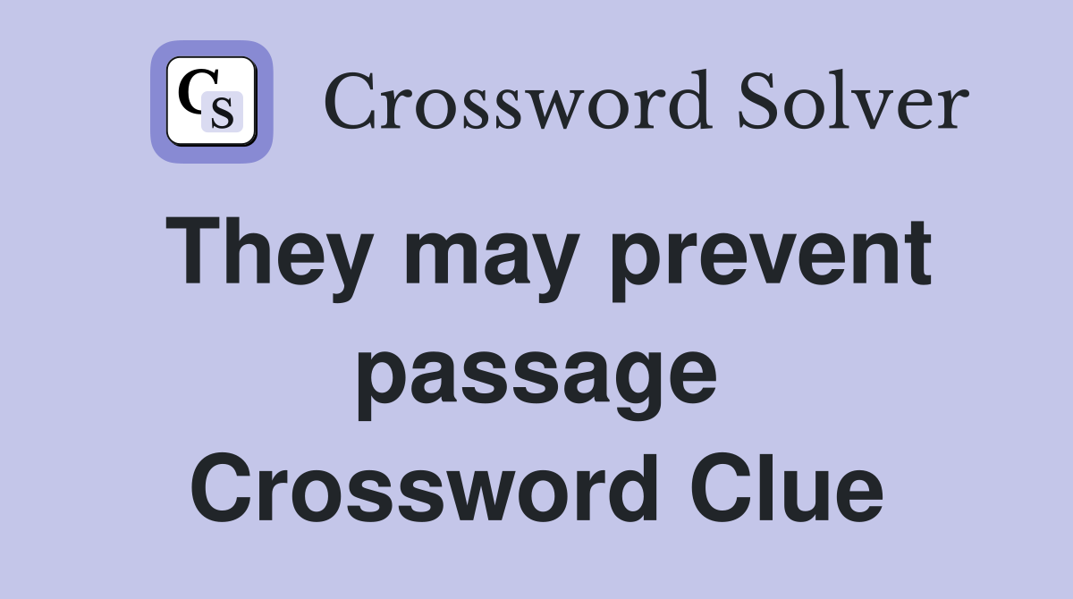 They may prevent passage Crossword Clue