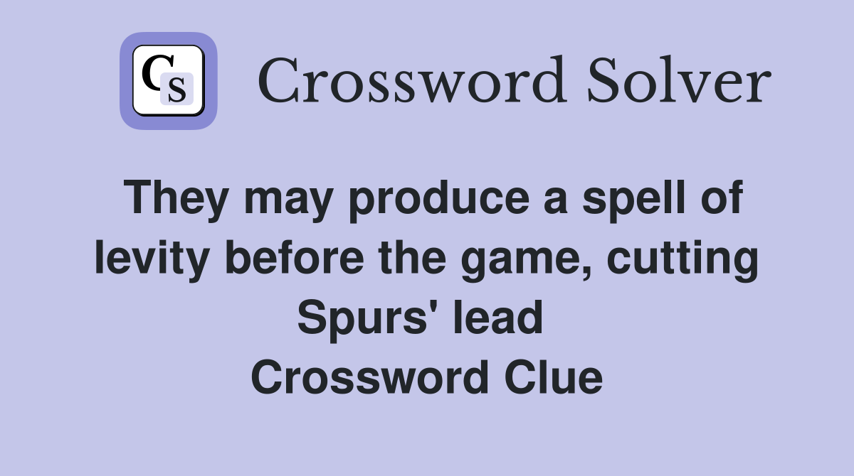 They may produce a spell of levity before the game, cutting Spurs' lead  Crossword Clue