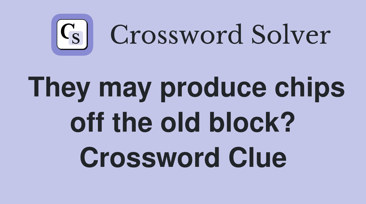 They may produce chips off the old block? Crossword Clue