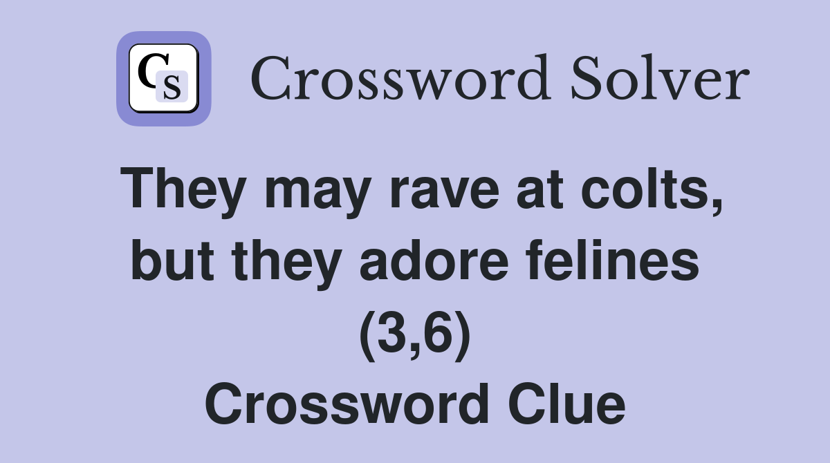 They may rave at colts, but they adore felines (3,6) Crossword Clue