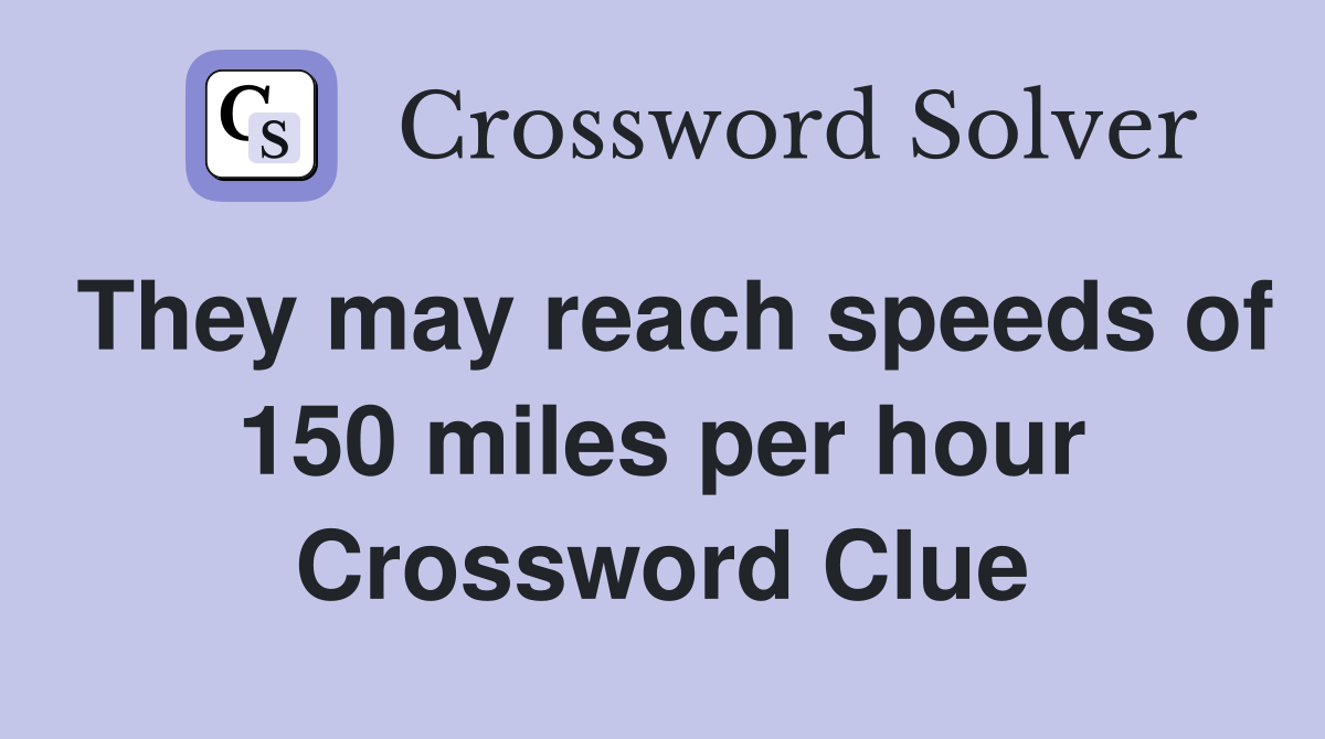 They may reach speeds of 150 miles per hour Crossword Clue