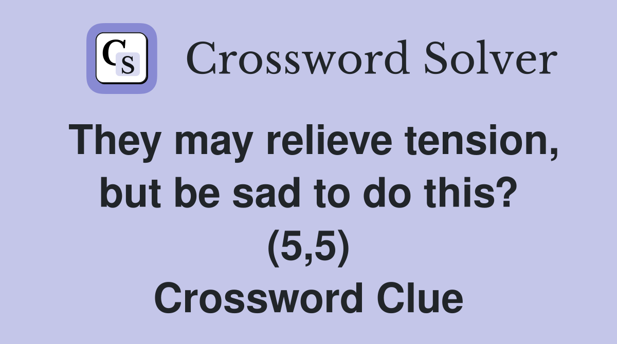 They may relieve tension, but be sad to do this? (5,5) Crossword Clue