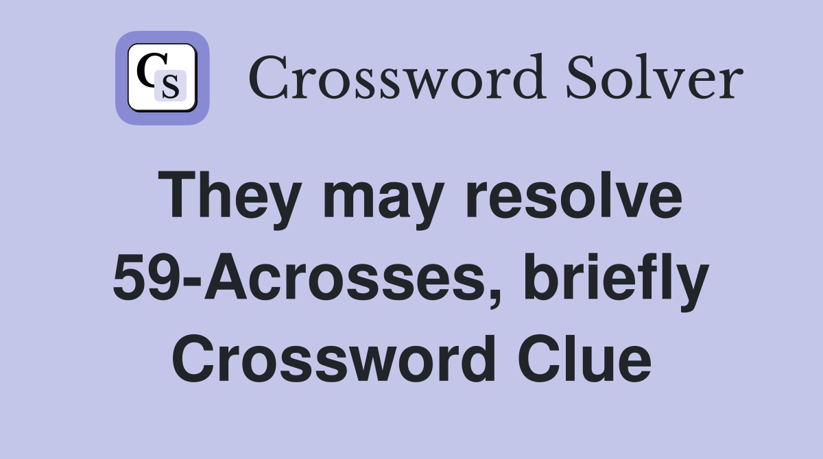 They may resolve 59-Acrosses, briefly Crossword Clue