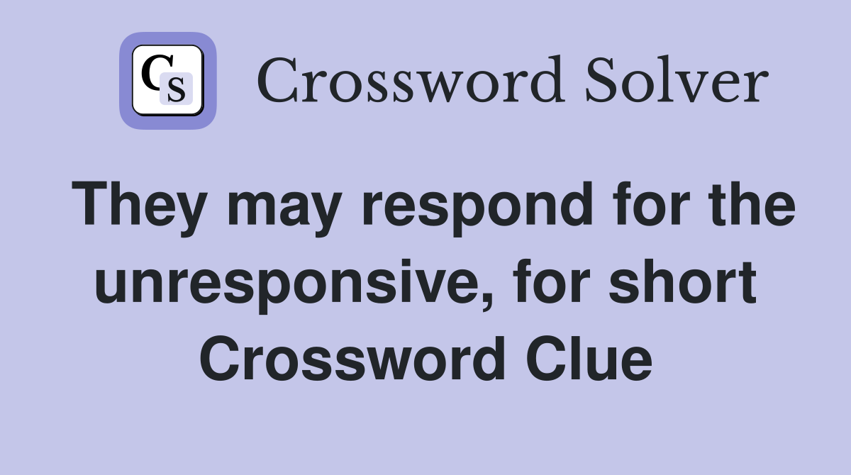 They may respond for the unresponsive, for short Crossword Clue