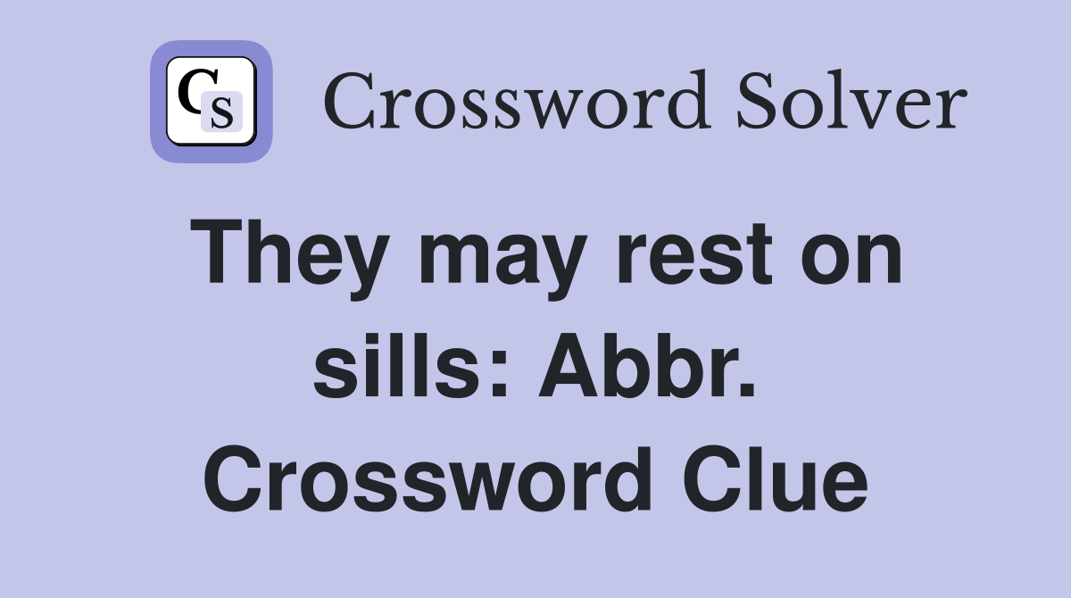 They may rest on sills: Abbr. Crossword Clue