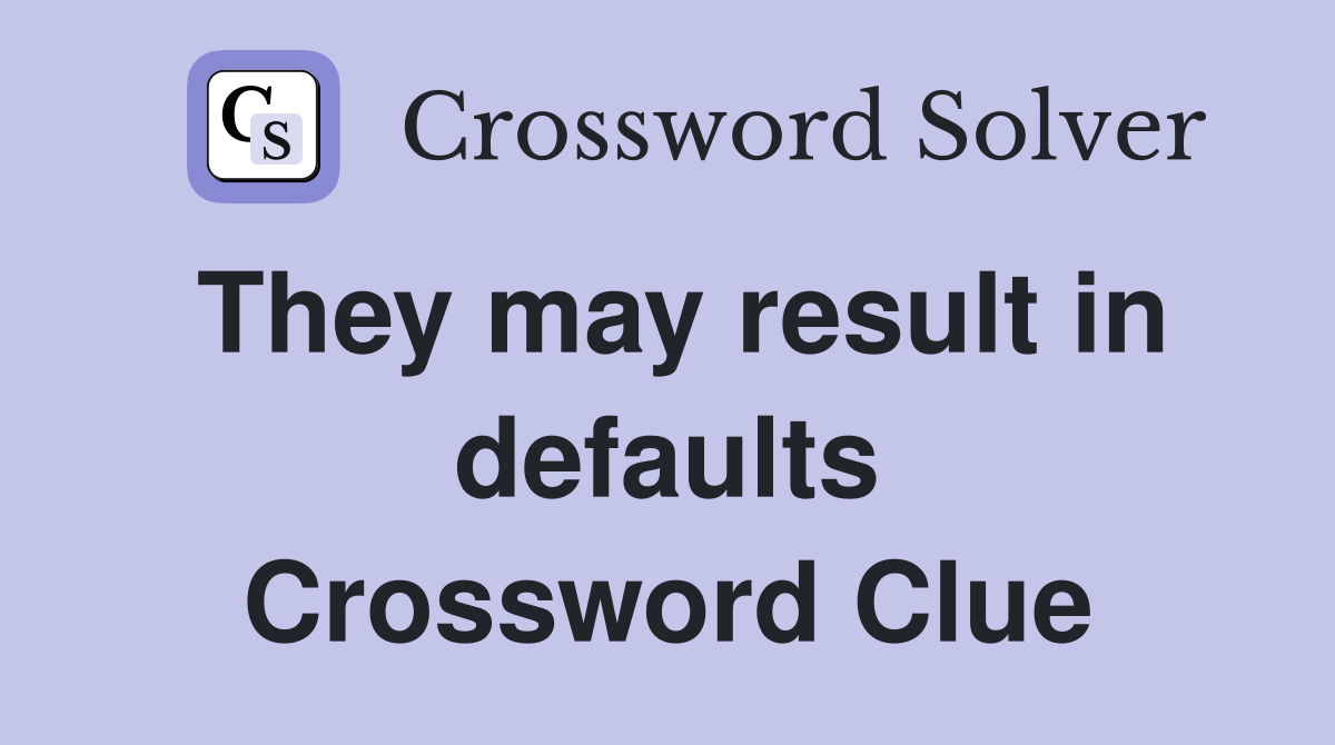 They may result in defaults Crossword Clue