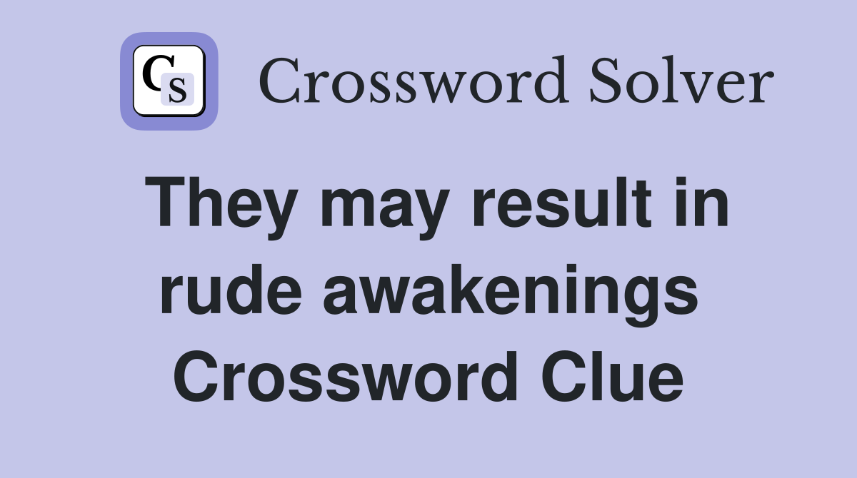 They may result in rude awakenings Crossword Clue