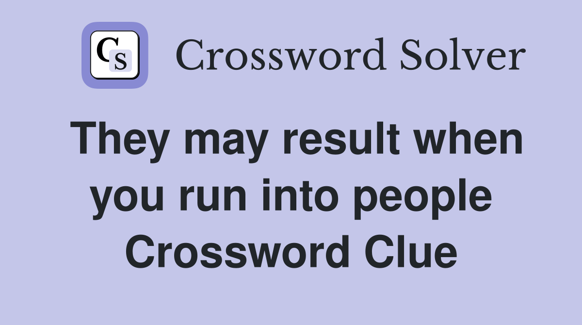 They may result when you run into people Crossword Clue