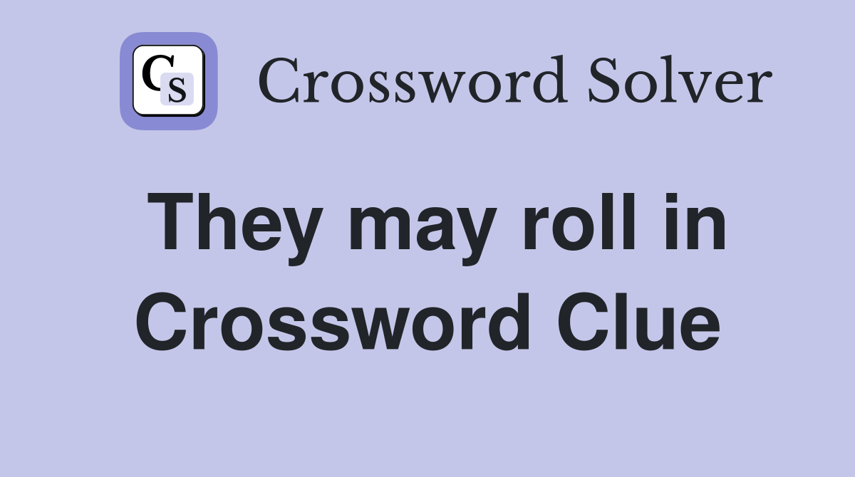 They may roll in Crossword Clue