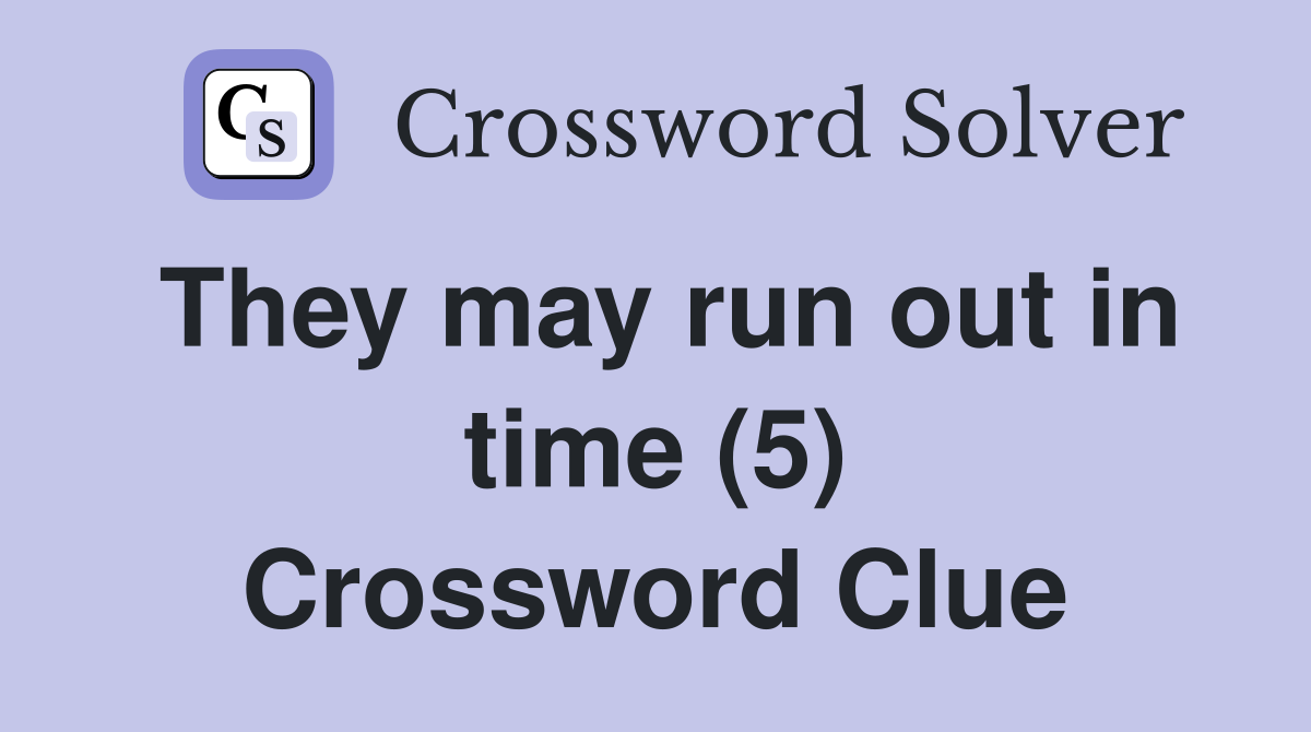 They may run out in time (5) Crossword Clue