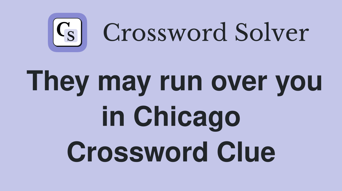 They may run over you in Chicago Crossword Clue