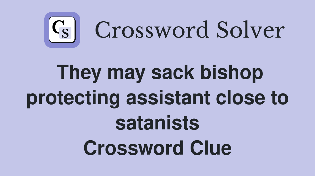 They may sack bishop protecting assistant close to satanists Crossword Clue