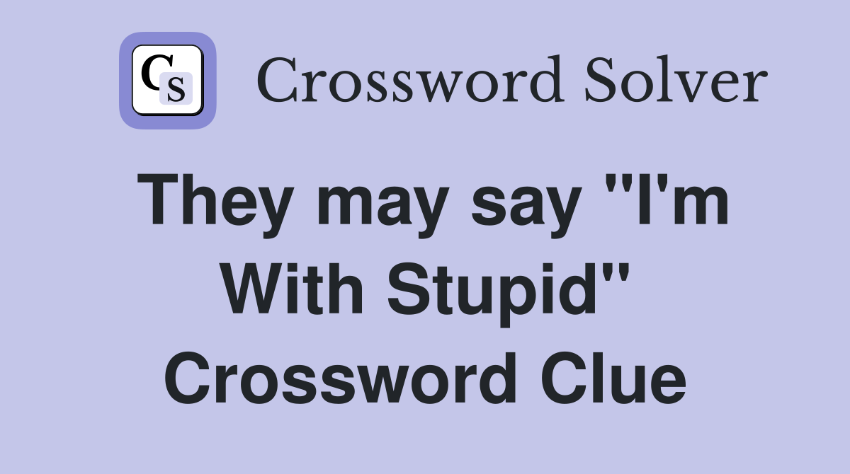 They may say "I'm With Stupid" Crossword Clue