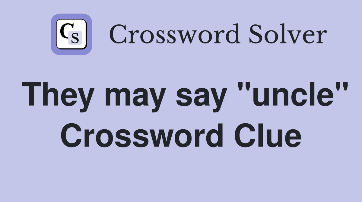 They may say "uncle" Crossword Clue