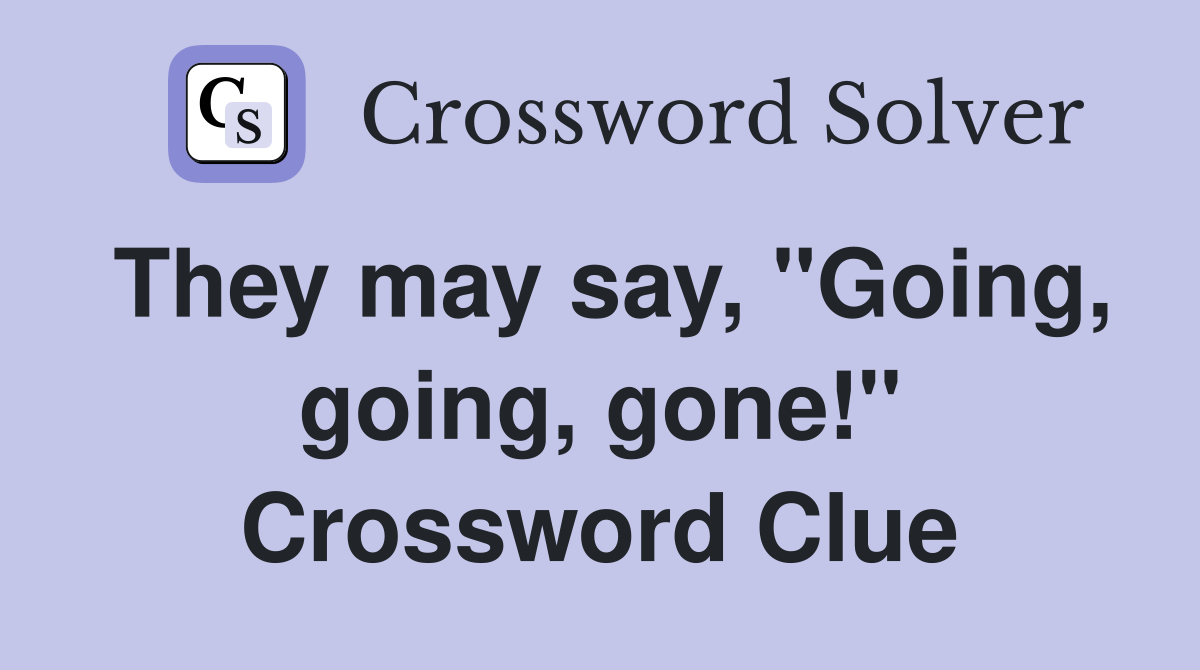 They may say, "Going, going, gone!" Crossword Clue