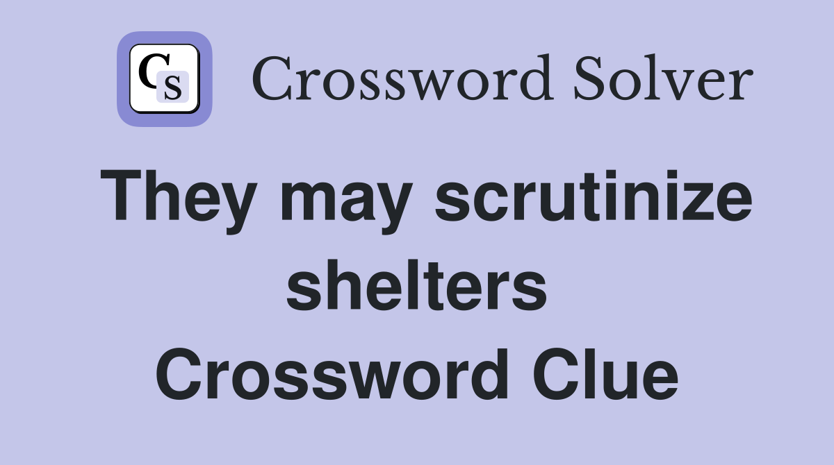 They may scrutinize shelters Crossword Clue