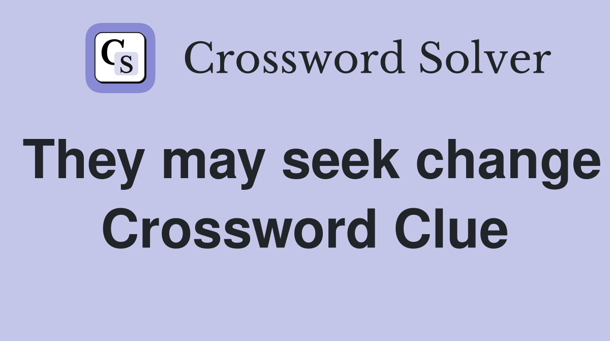 They may seek change Crossword Clue