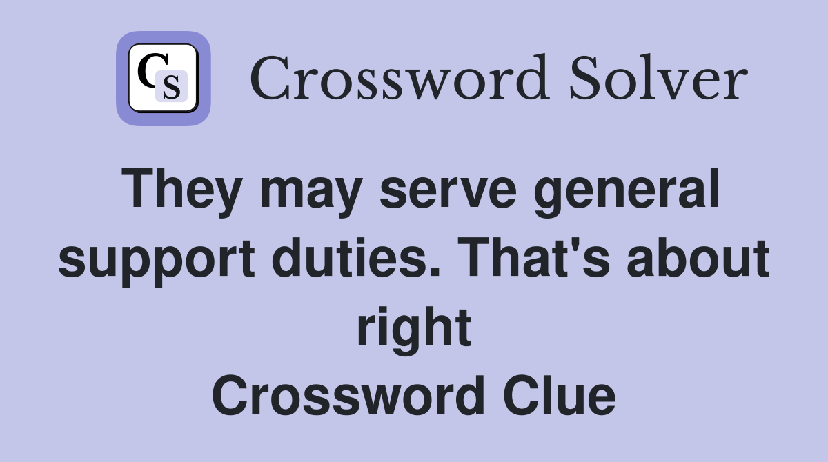 They may serve general support duties. That's about right Crossword Clue