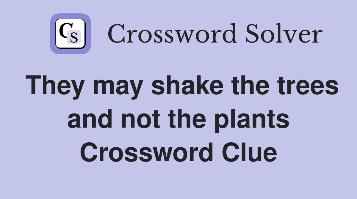They may shake the trees and not the plants Crossword Clue