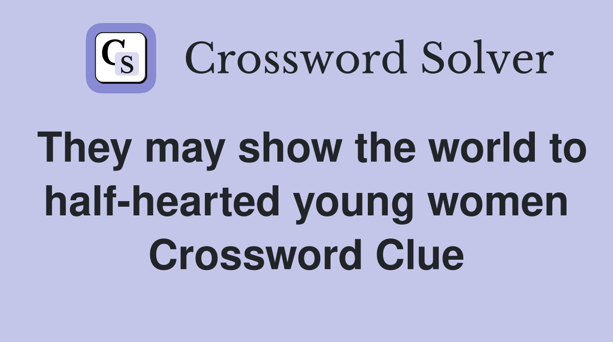 They may show the world to half-hearted young women Crossword Clue