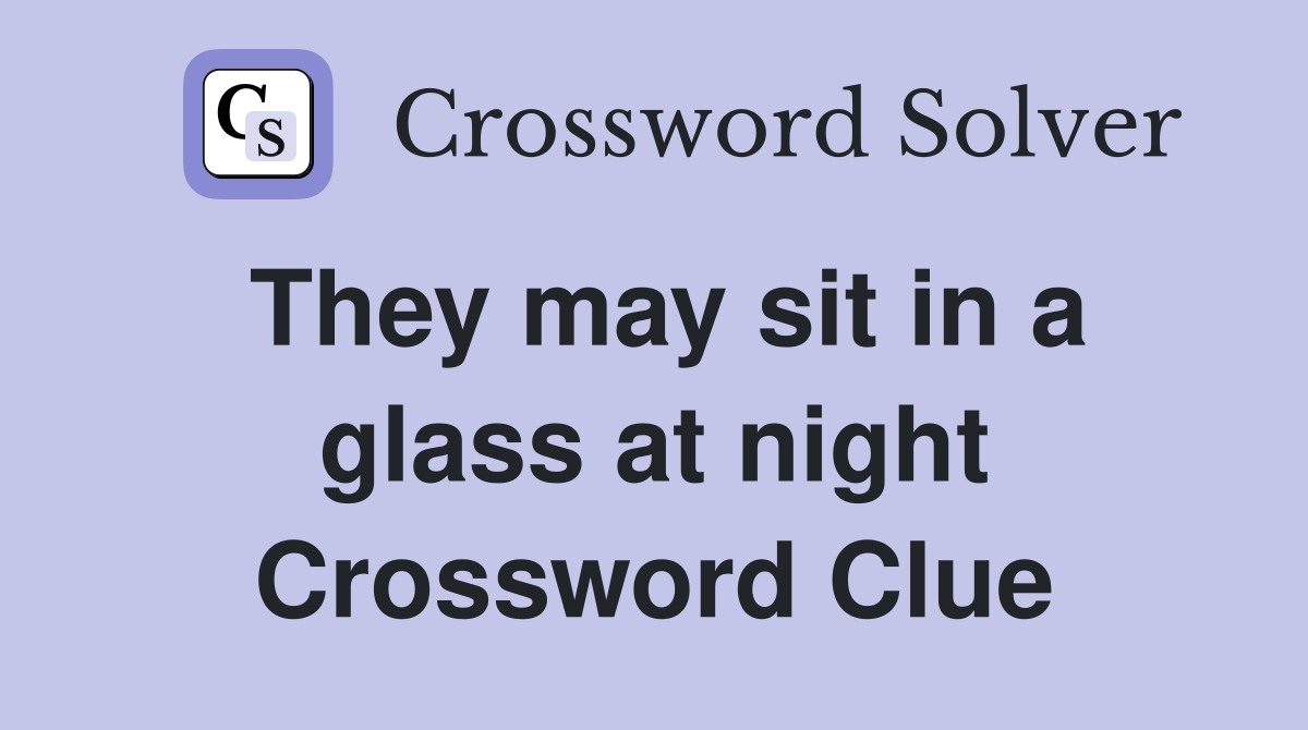 They may sit in a glass at night Crossword Clue