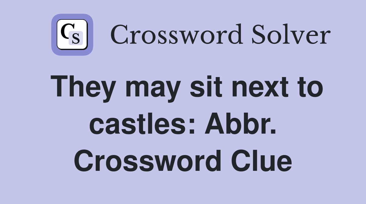 They may sit next to castles: Abbr. Crossword Clue