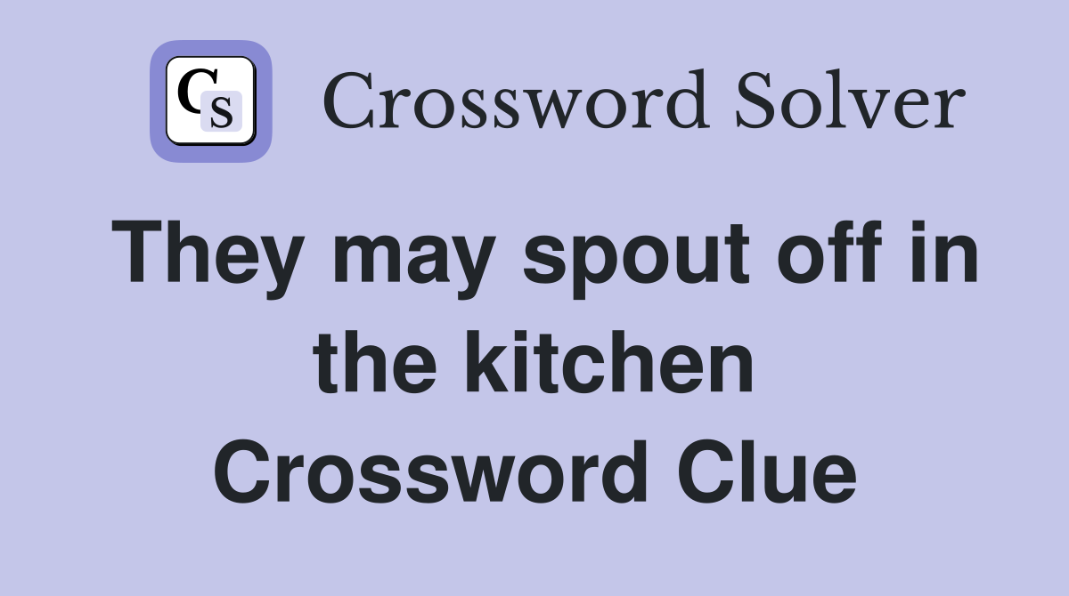 They may spout off in the kitchen Crossword Clue