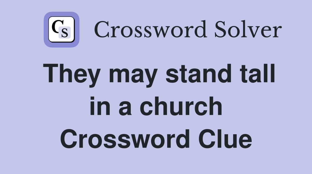 They may stand tall in a church Crossword Clue