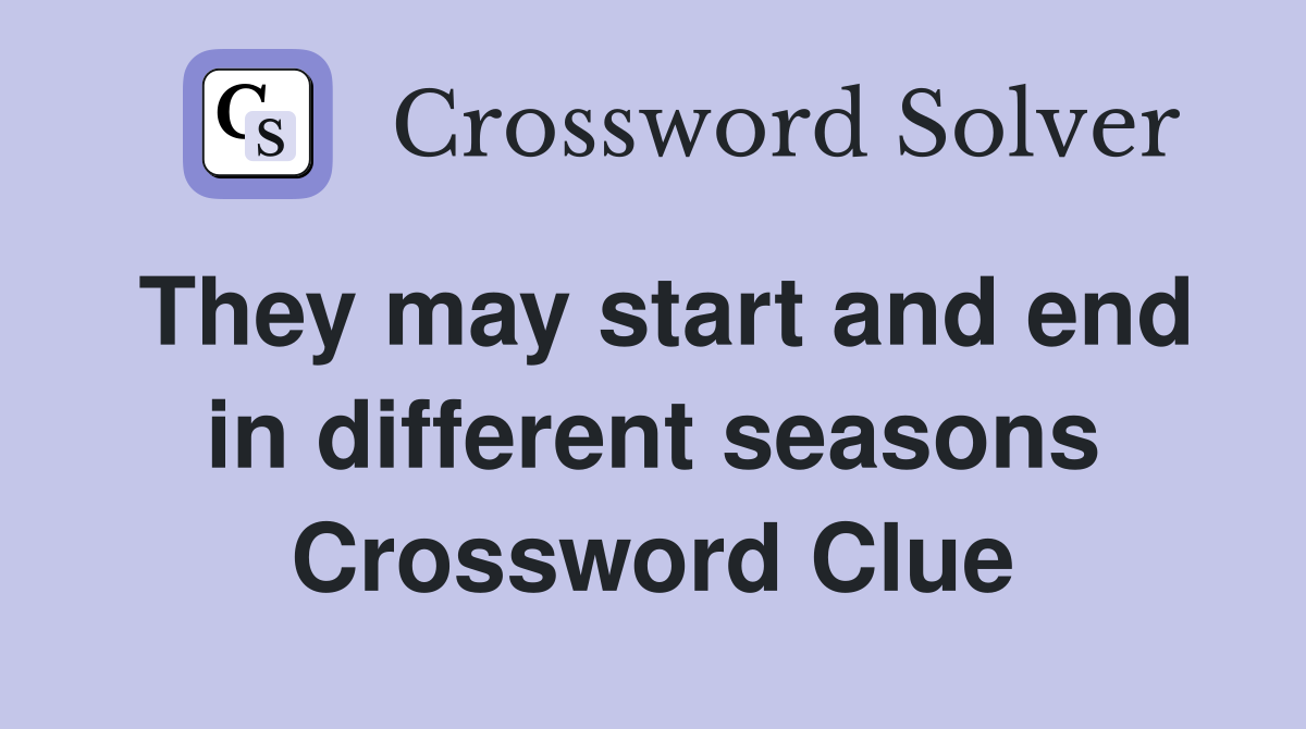 They may start and end in different seasons Crossword Clue