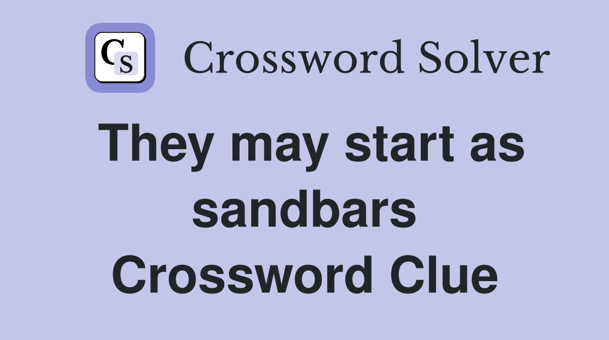 They may start as sandbars Crossword Clue