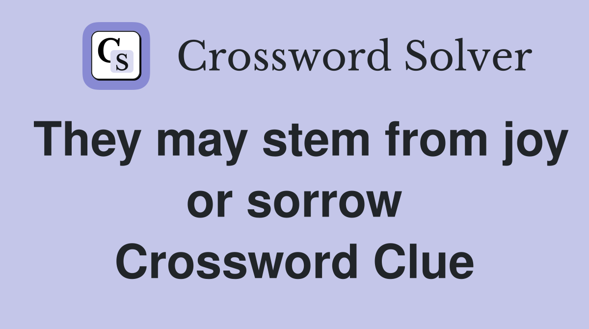They may stem from joy or sorrow Crossword Clue