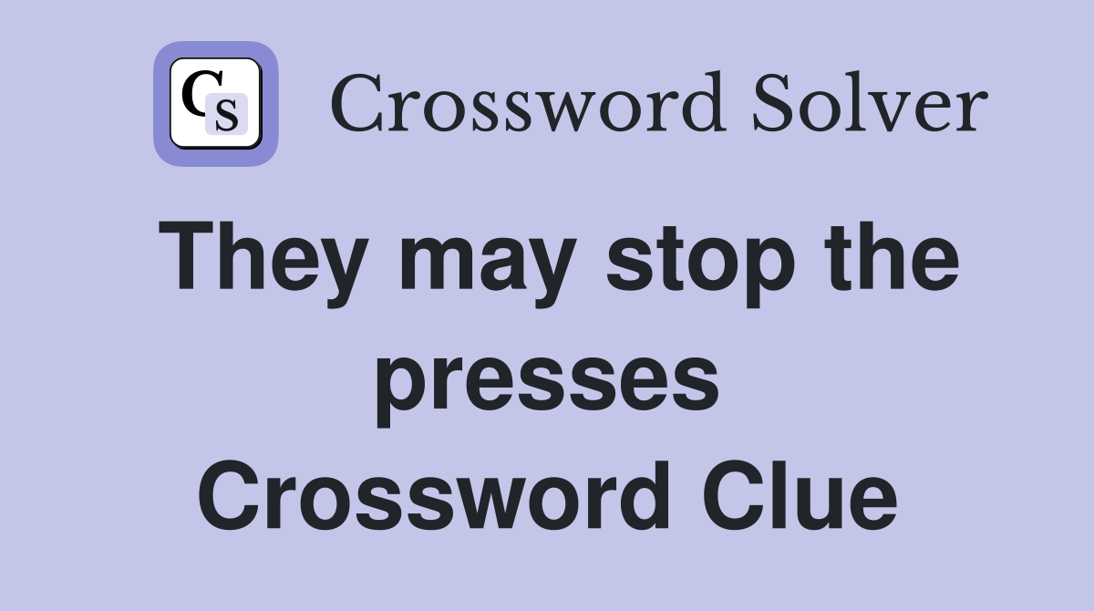 They may stop the presses Crossword Clue