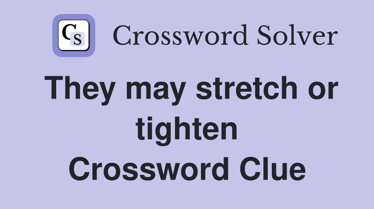 They may stretch or tighten Crossword Clue