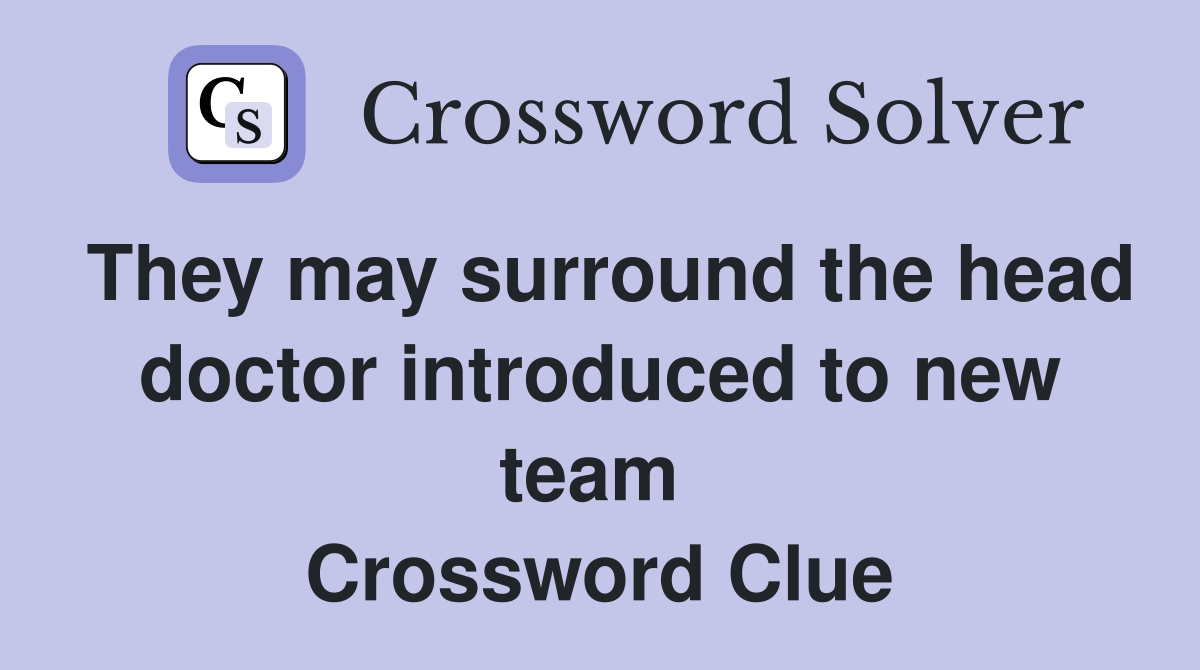 They may surround the head doctor introduced to new team  Crossword Clue