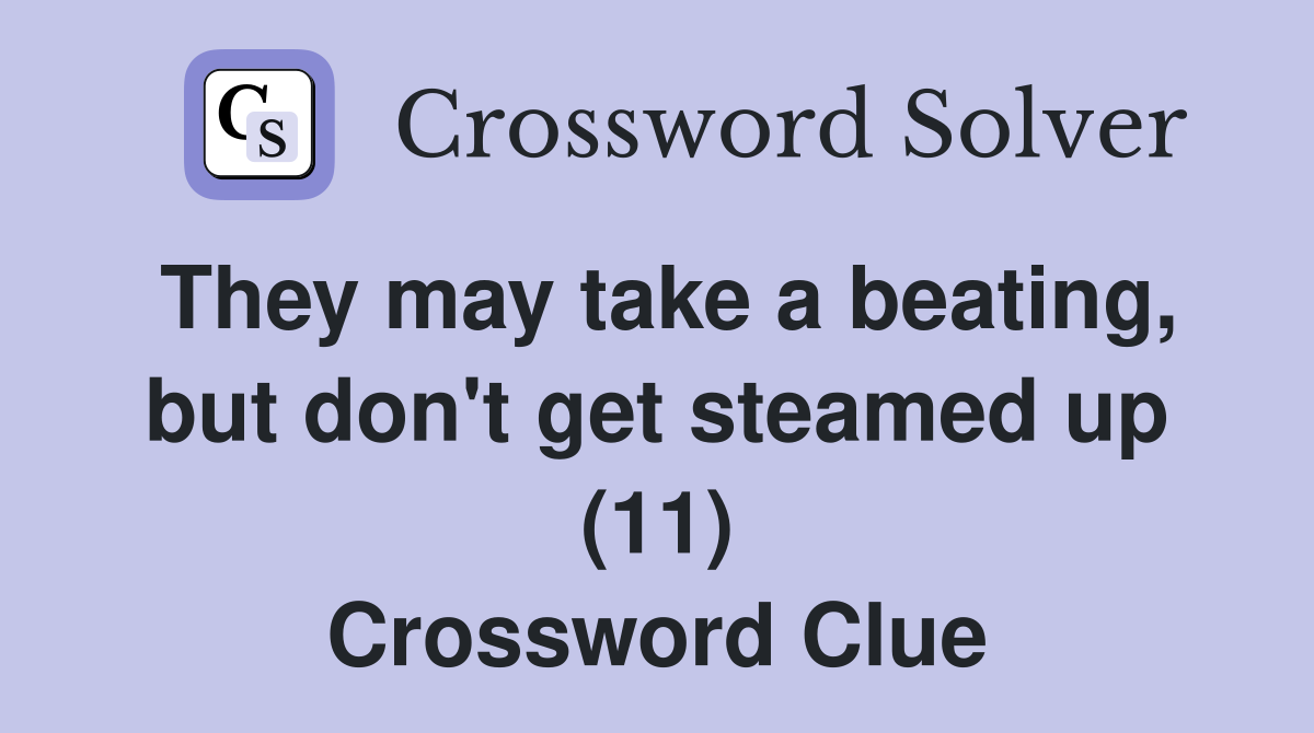 They may take a beating, but don't get steamed up (11) Crossword Clue