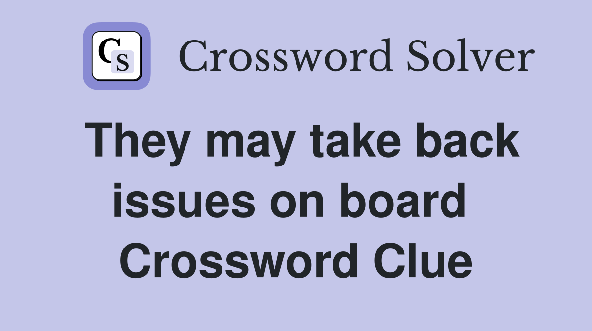 They may take back issues on board  Crossword Clue