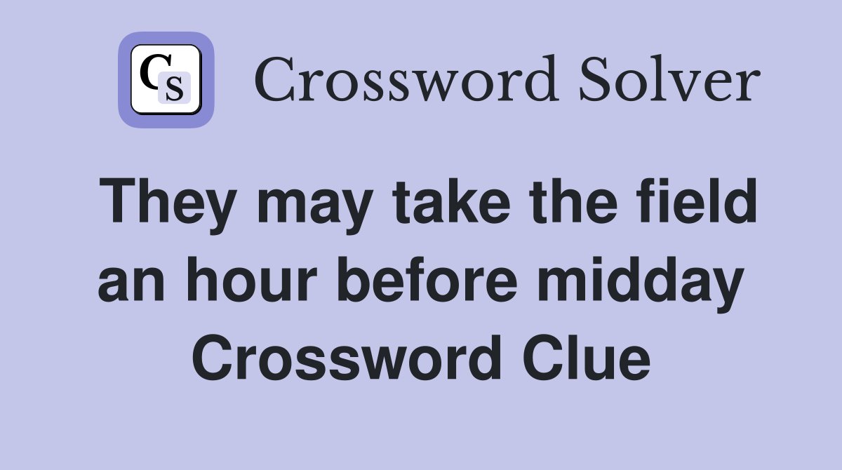 They may take the field an hour before midday Crossword Clue