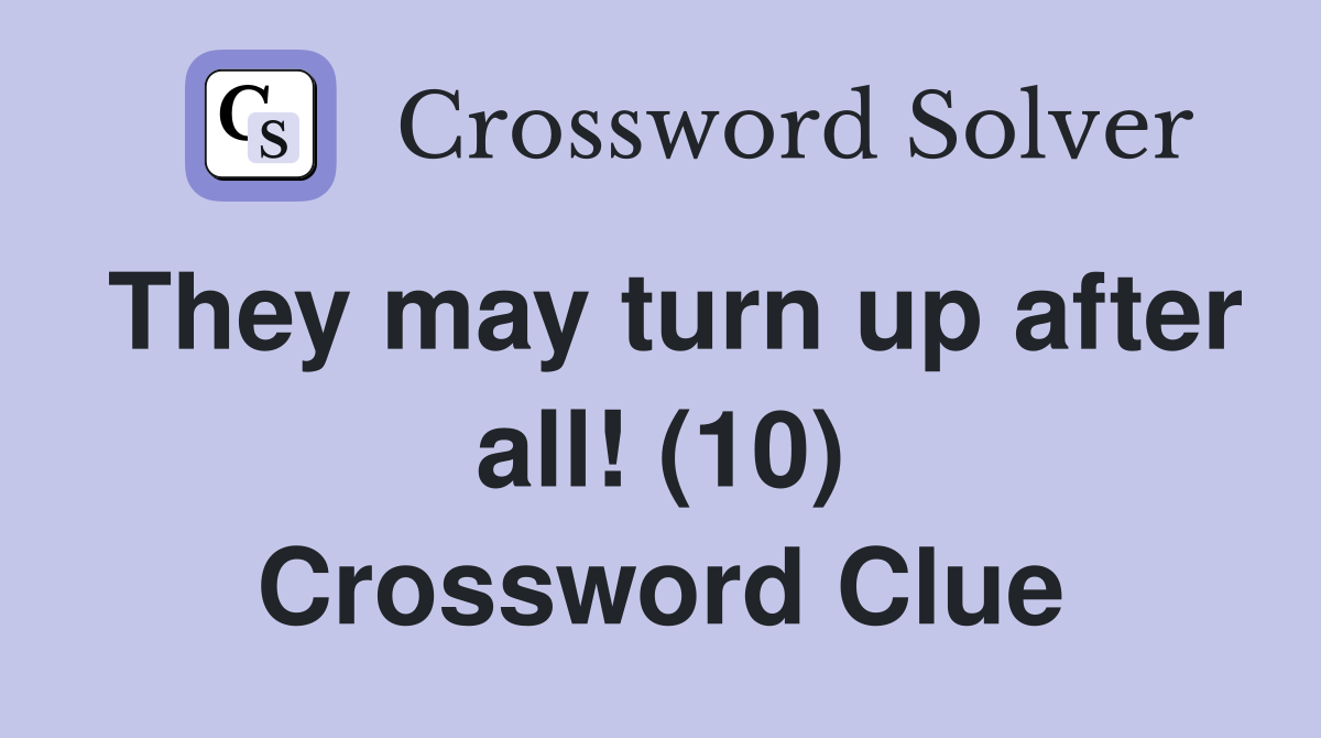 They may turn up after all! (10) Crossword Clue