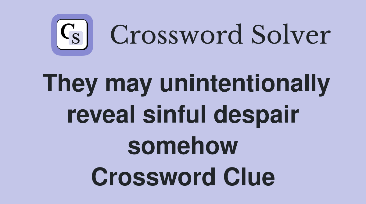 They may unintentionally reveal sinful despair somehow Crossword Clue