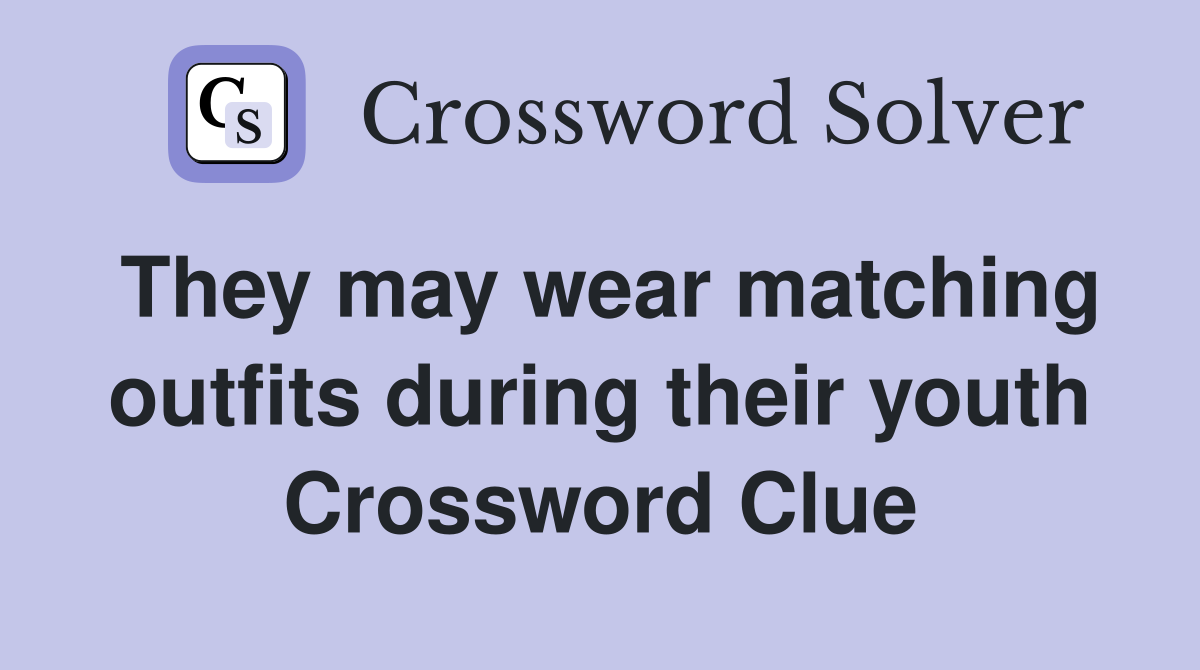 They may wear matching outfits during their youth Crossword Clue
