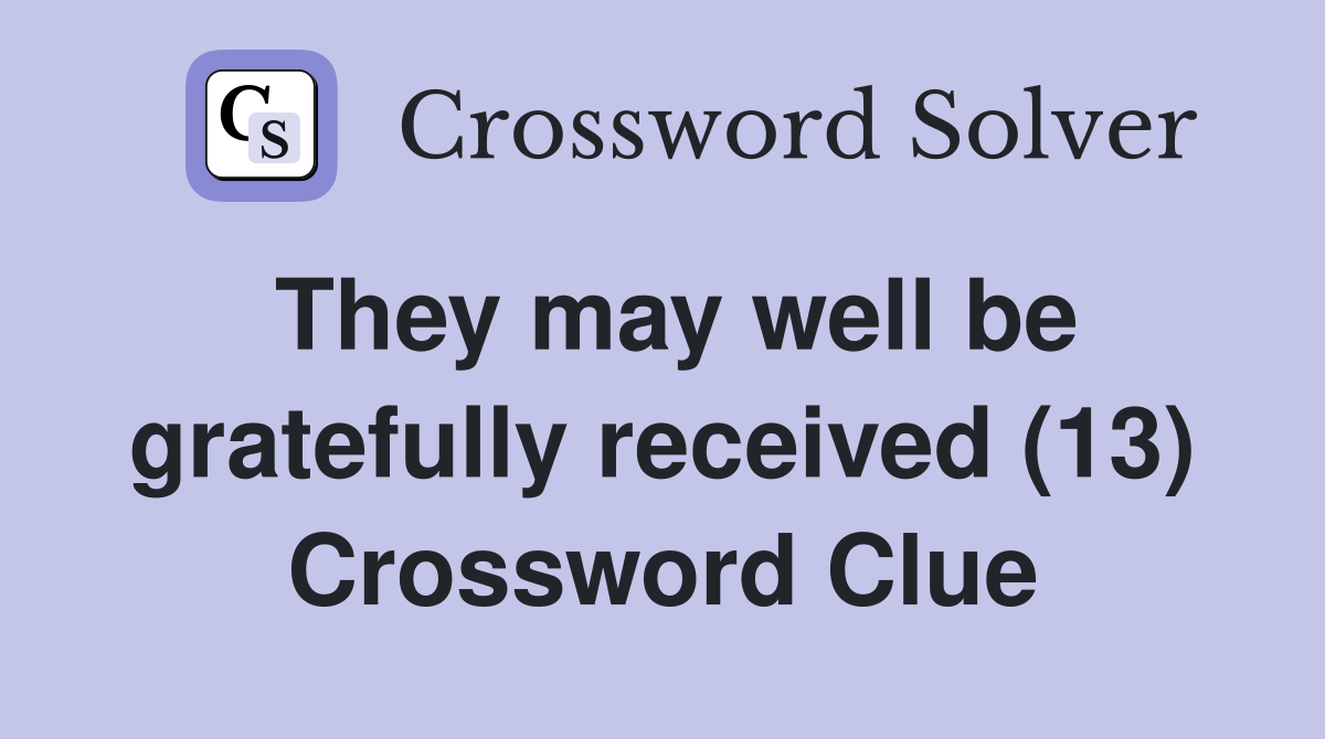 They may well be gratefully received (13) Crossword Clue
