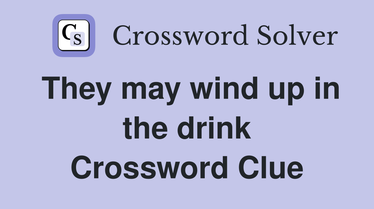 They may wind up in the drink Crossword Clue