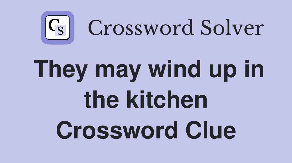They may wind up in the kitchen Crossword Clue