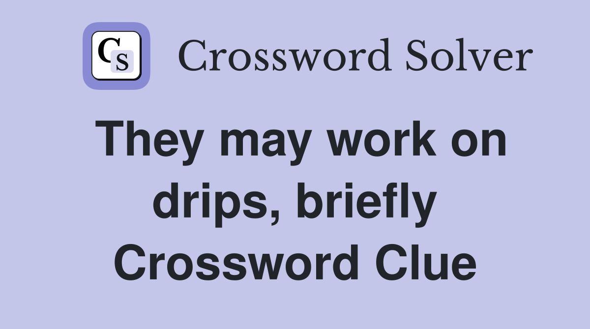 They may work on drips, briefly Crossword Clue