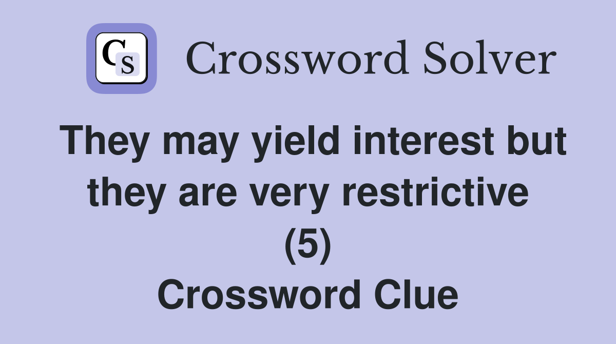 They may yield interest but they are very restrictive (5) Crossword Clue
