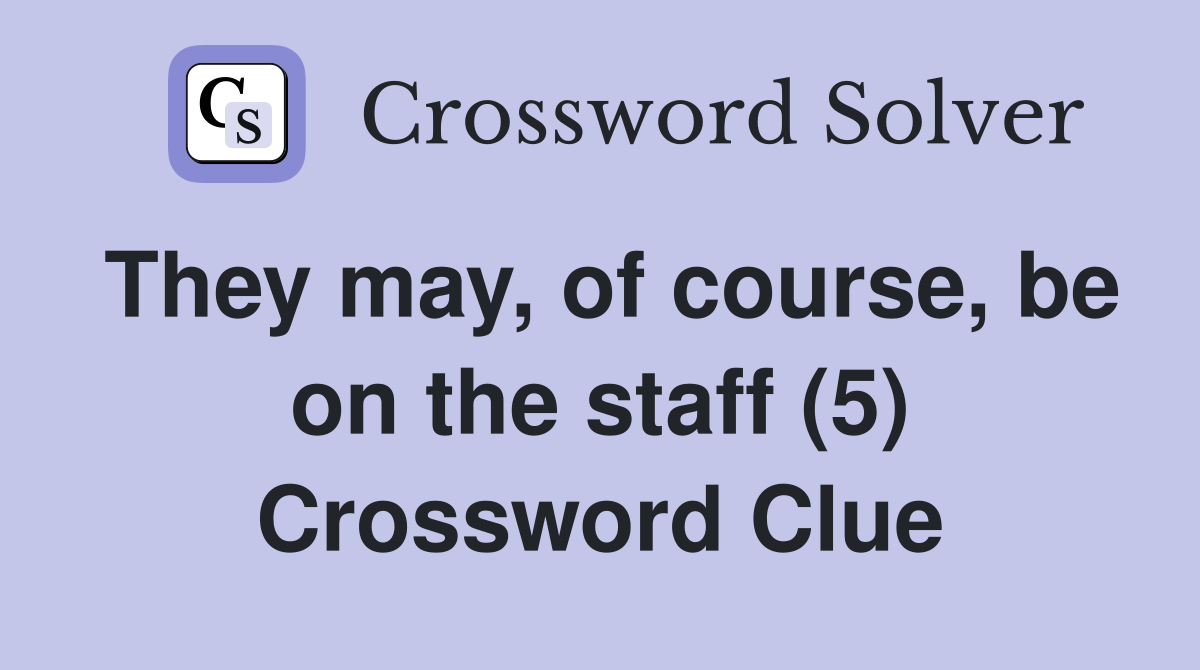 They may, of course, be on the staff (5) Crossword Clue