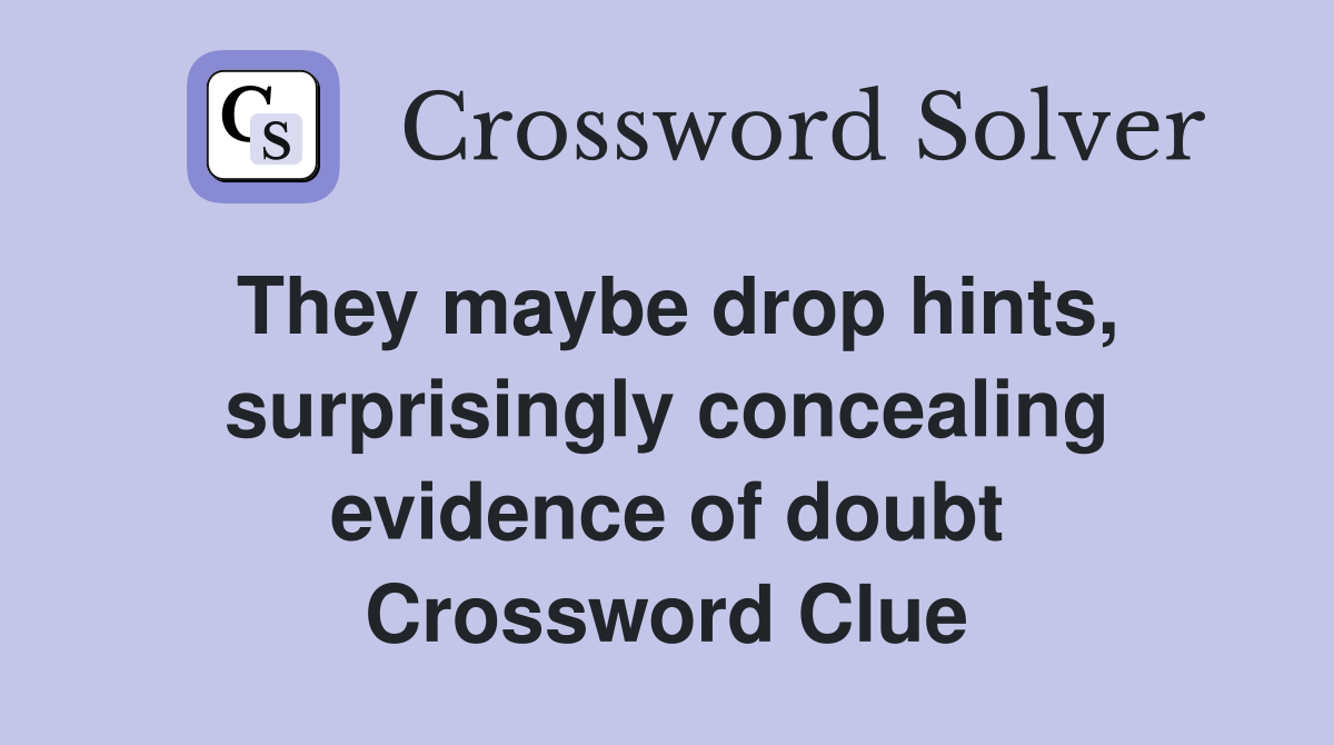 They maybe drop hints, surprisingly concealing evidence of doubt Crossword Clue