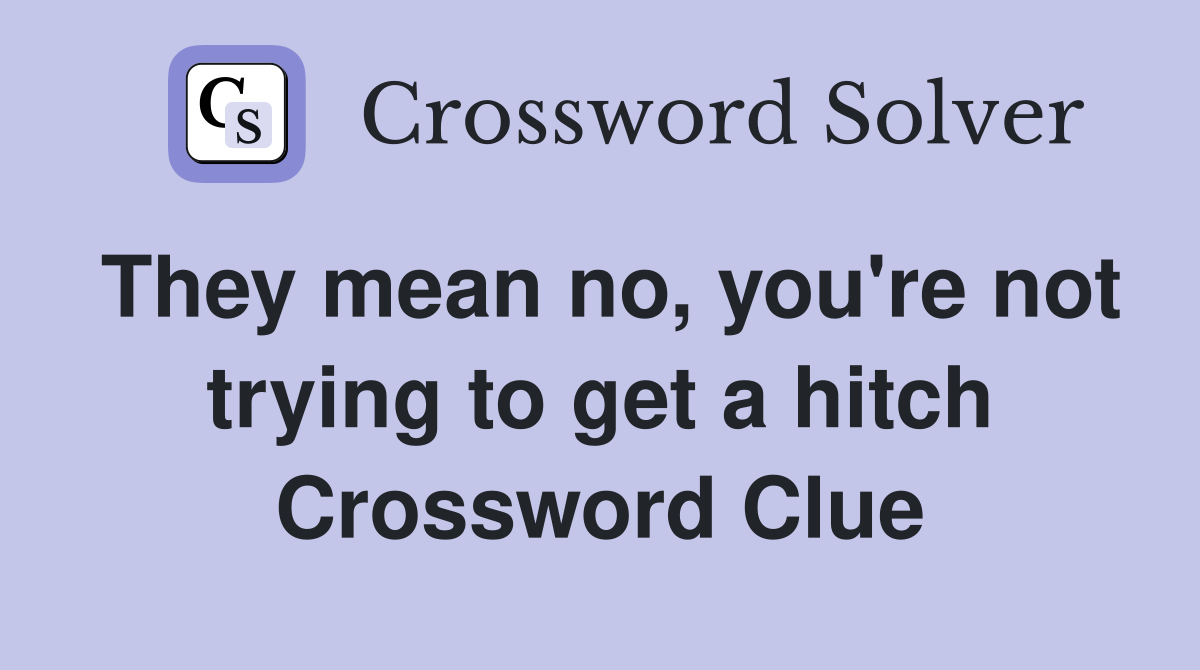 They mean no, you're not trying to get a hitch Crossword Clue